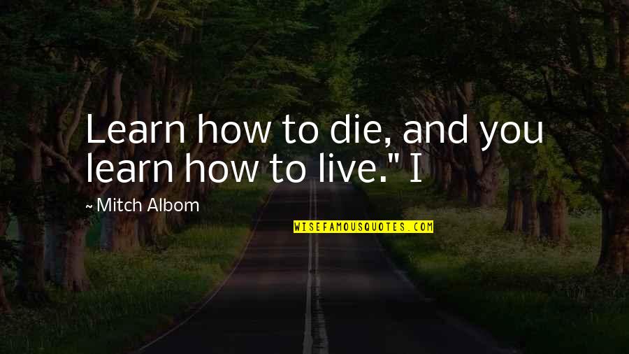 Blursed Quotes By Mitch Albom: Learn how to die, and you learn how