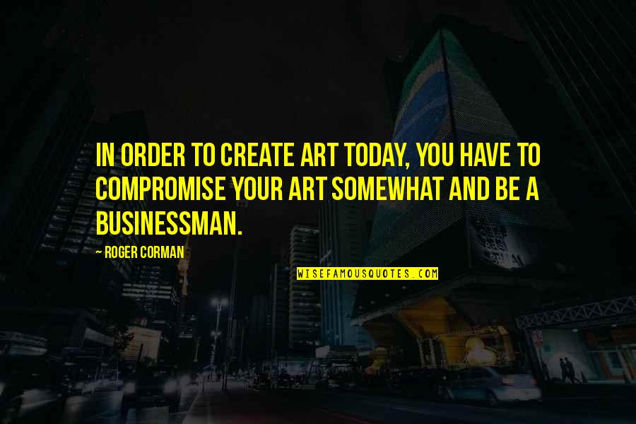 Blursed Quotes By Roger Corman: In order to create art today, you have