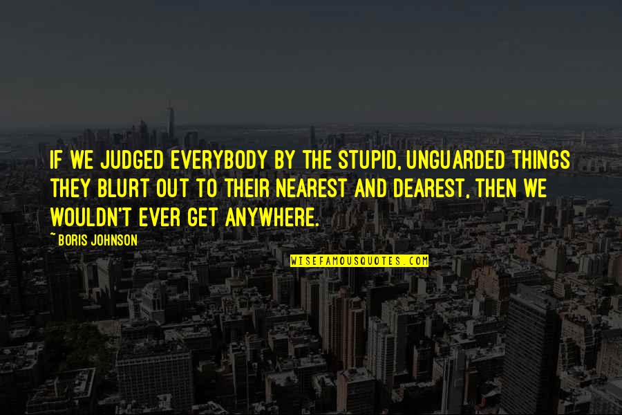 Blurt Quotes By Boris Johnson: If we judged everybody by the stupid, unguarded
