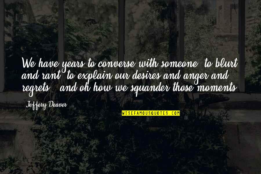 Blurt Quotes By Jeffery Deaver: We have years to converse with someone, to Blurt Quotes By Jeffery Deaver: We have years to converse with someone, to