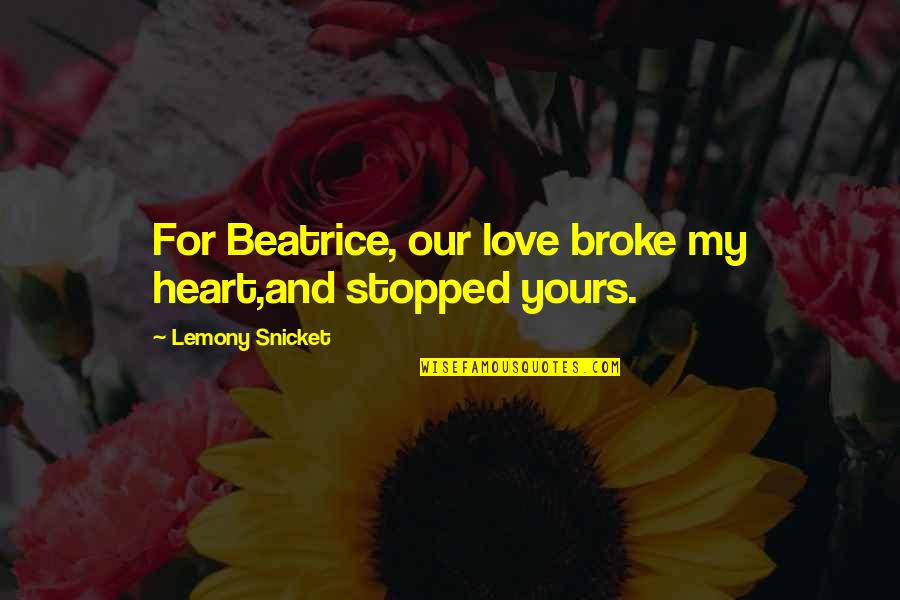 Blurt Quotes By Lemony Snicket: For Beatrice, our love broke my heart,and stopped Blurt Quotes By Lemony Snicket: For Beatrice, our love broke my heart,and stopped