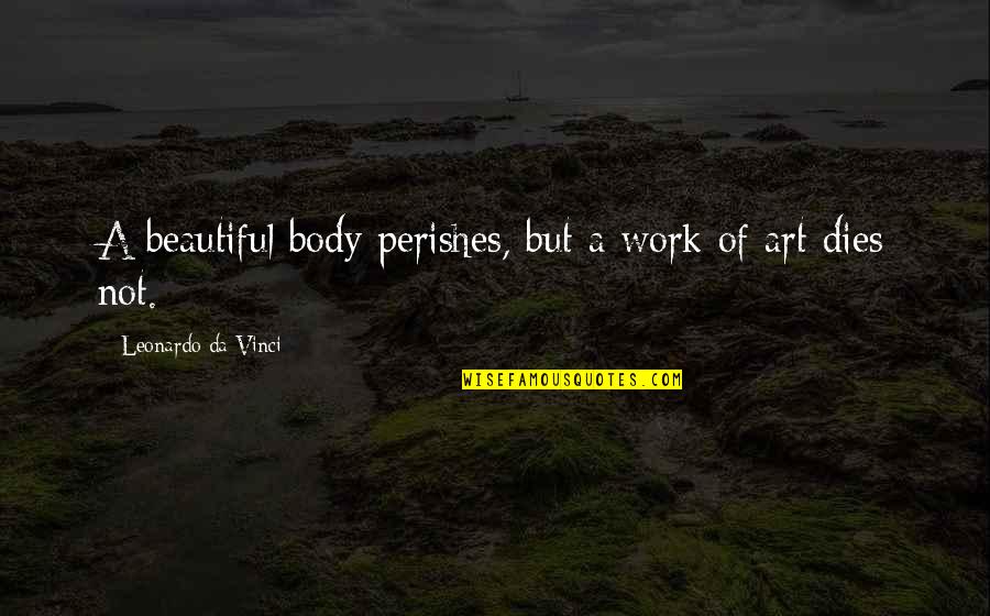 Blurt Quotes By Leonardo Da Vinci: A beautiful body perishes, but a work of Blurt Quotes By Leonardo Da Vinci: A beautiful body perishes, but a work of
