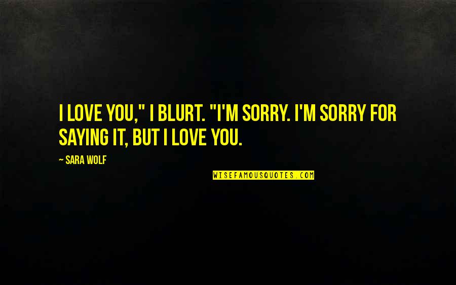Blurt Quotes By Sara Wolf: I love you," I blurt. "I'm sorry. I'm