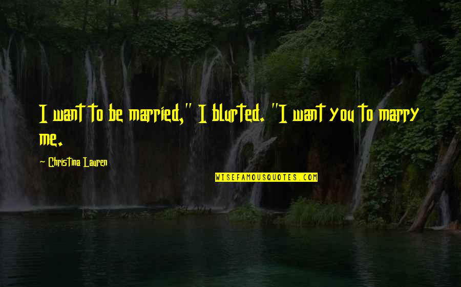 Blurted Quotes By Christina Lauren: I want to be married," I blurted. "I