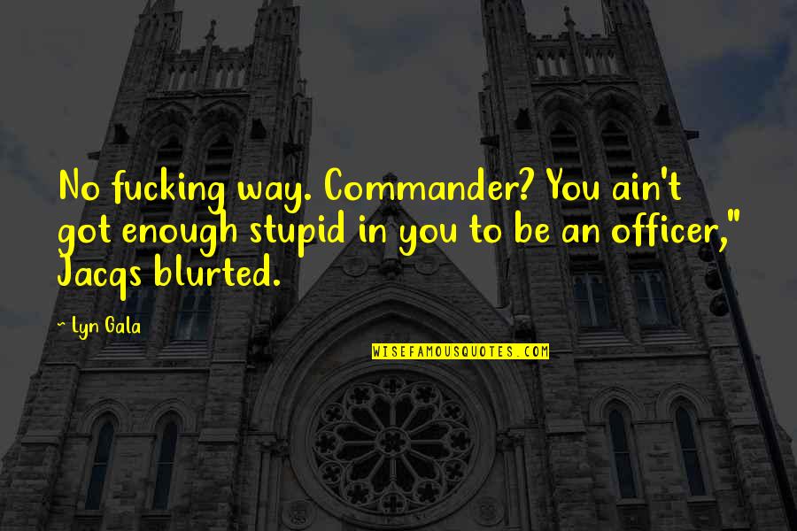Blurted Quotes By Lyn Gala: No fucking way. Commander? You ain't got enough
