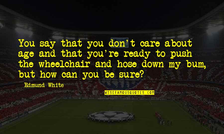 Blurtit Quotes By Edmund White: You say that you don't care about age
