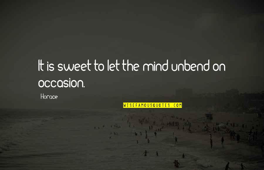 Blurts Out Answers Quotes By Horace: It is sweet to let the mind unbend