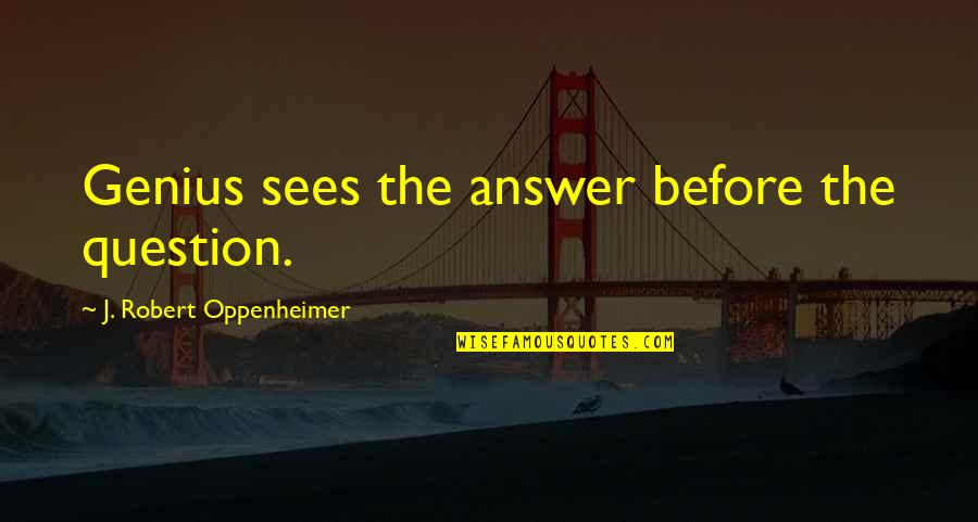 Blurts Out Answers Quotes By J. Robert Oppenheimer: Genius sees the answer before the question.