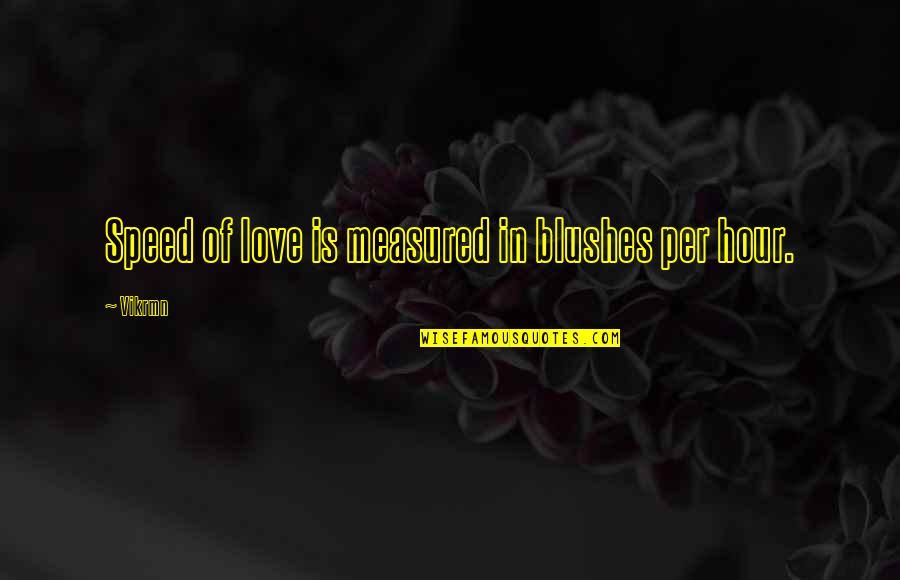 Blush Love Quotes By Vikrmn: Speed of love is measured in blushes per