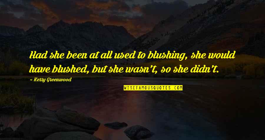 Blush Quotes By Kerry Greenwood: Had she been at all used to blushing,