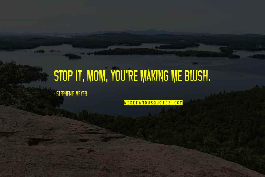 Blush Quotes By Stephenie Meyer: Stop it, Mom, you're making me blush.