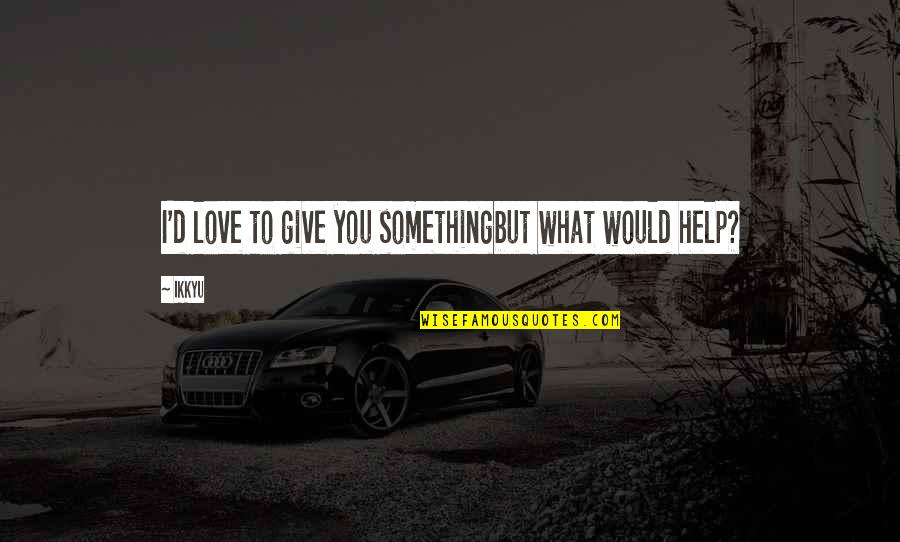 Blusha Quotes By Ikkyu: I'd love to give you somethingbut what would