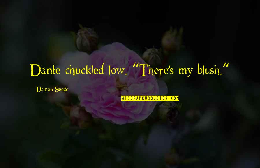 Blush'd Quotes By Damon Suede: Dante chuckled low. "There's my blush." Blush'd Quotes By Damon Suede: Dante chuckled low. "There's my blush."