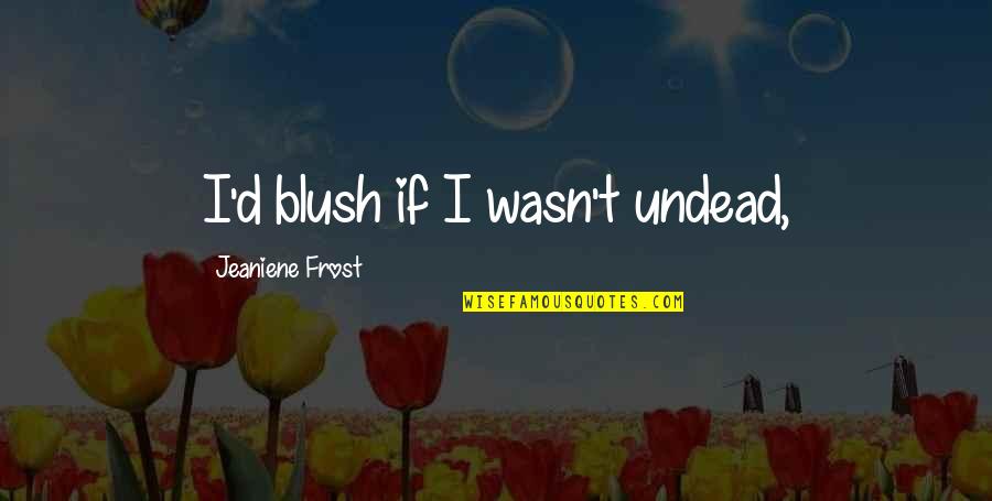 Blush'd Quotes By Jeaniene Frost: I'd blush if I wasn't undead,