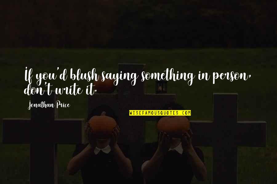 Blush'd Quotes By Jonathan Price: If you'd blush saying something in person, don't