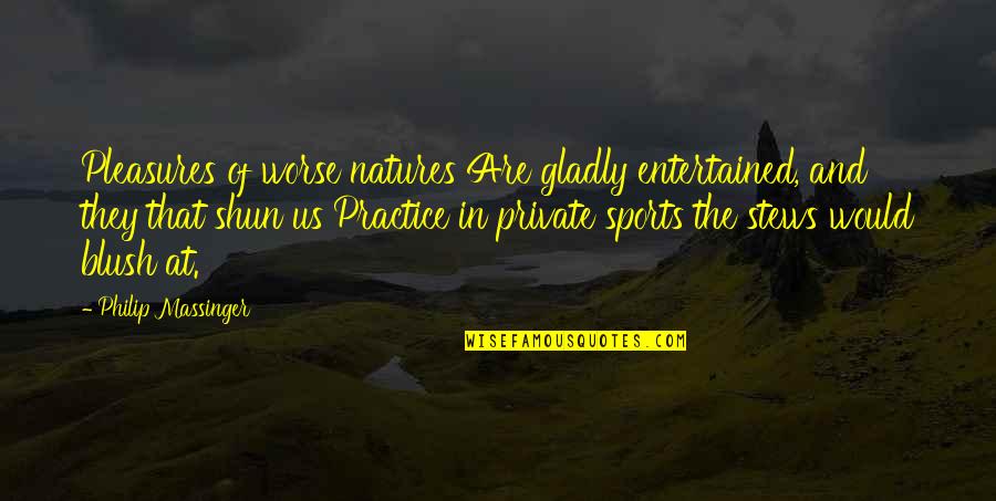 Blush'd Quotes By Philip Massinger: Pleasures of worse natures Are gladly entertained, and Blush'd Quotes By Philip Massinger: Pleasures of worse natures Are gladly entertained, and