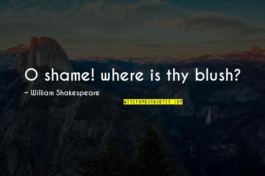 Blush'd Quotes By William Shakespeare: O shame! where is thy blush?