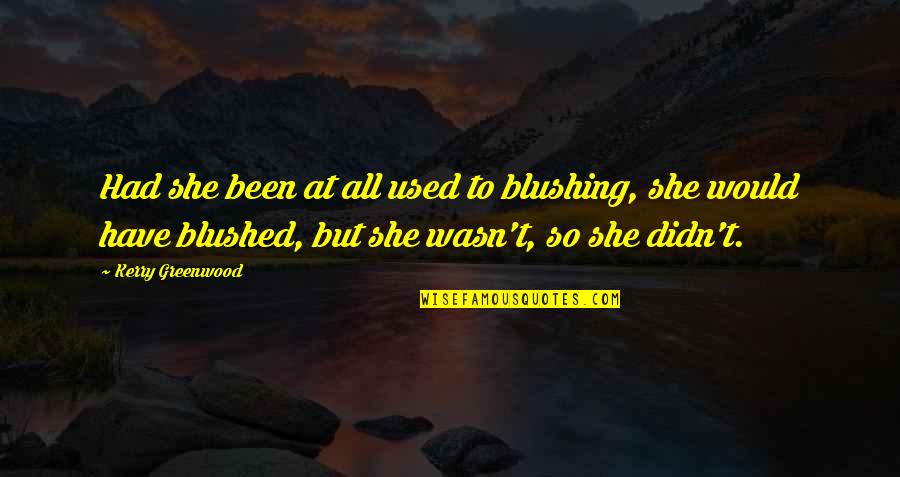 Blushed Quotes By Kerry Greenwood: Had she been at all used to blushing, Blushed Quotes By Kerry Greenwood: Had she been at all used to blushing,