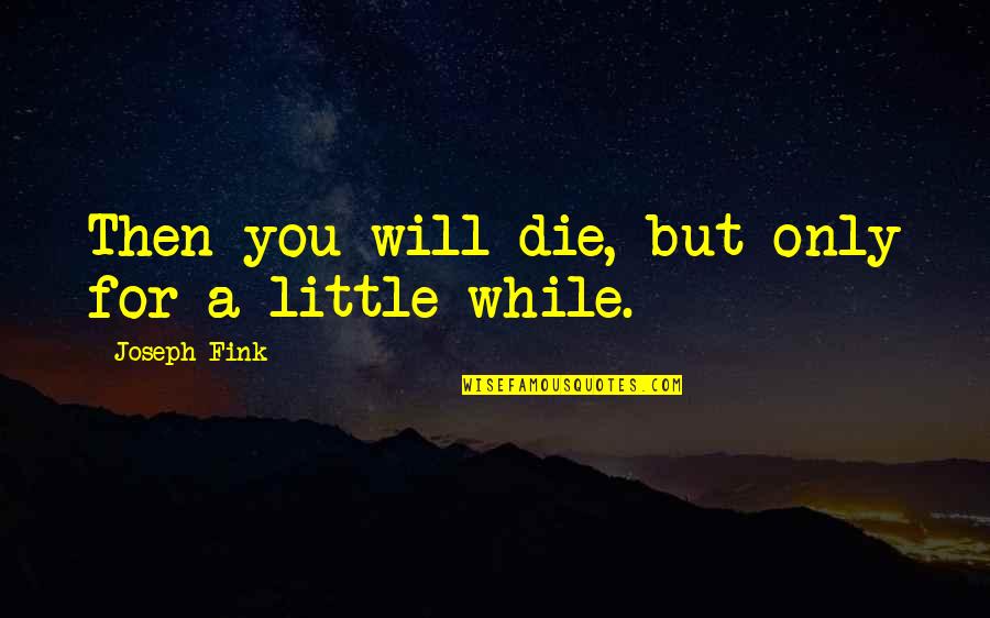 Blusher Stick Quotes By Joseph Fink: Then you will die, but only for a