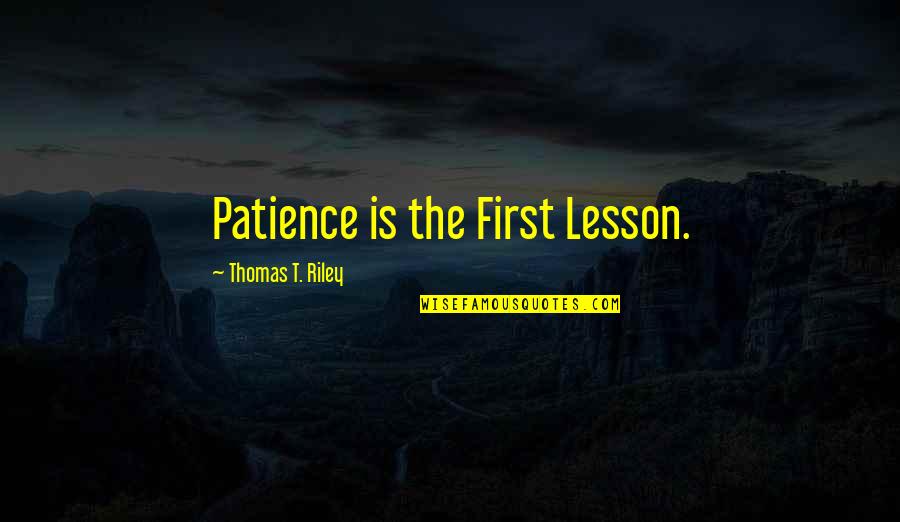 Blusher That Will Not Be Removed Quotes By Thomas T. Riley: Patience is the First Lesson.