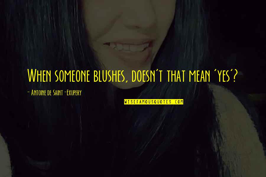 Blushes Quotes By Antoine De Saint-Exupery: When someone blushes, doesn't that mean 'yes'?
