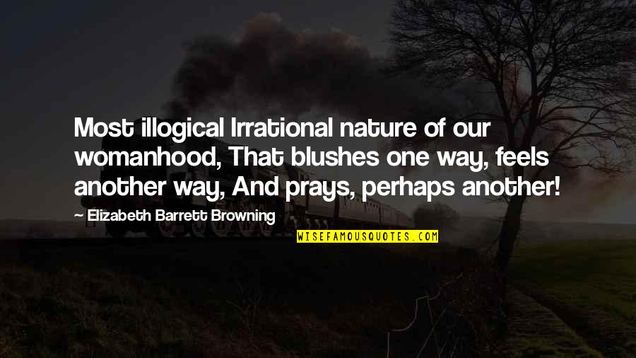 Blushes Quotes By Elizabeth Barrett Browning: Most illogical Irrational nature of our womanhood, That