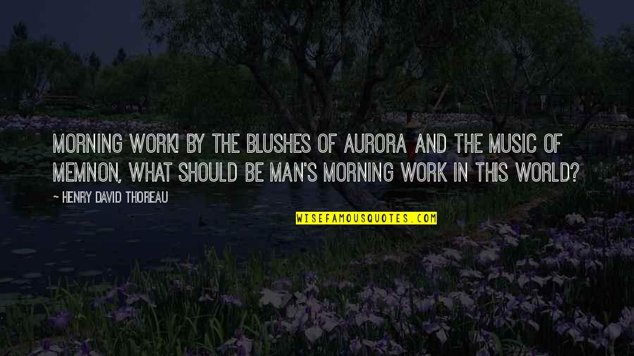 Blushes Quotes By Henry David Thoreau: Morning work! By the blushes of Aurora and