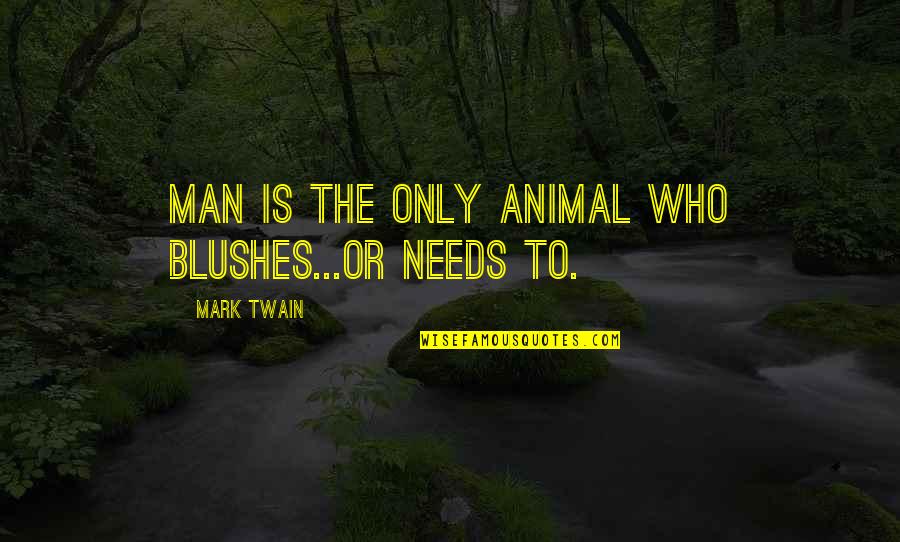 Blushes Quotes By Mark Twain: Man is the only animal who blushes...or needs