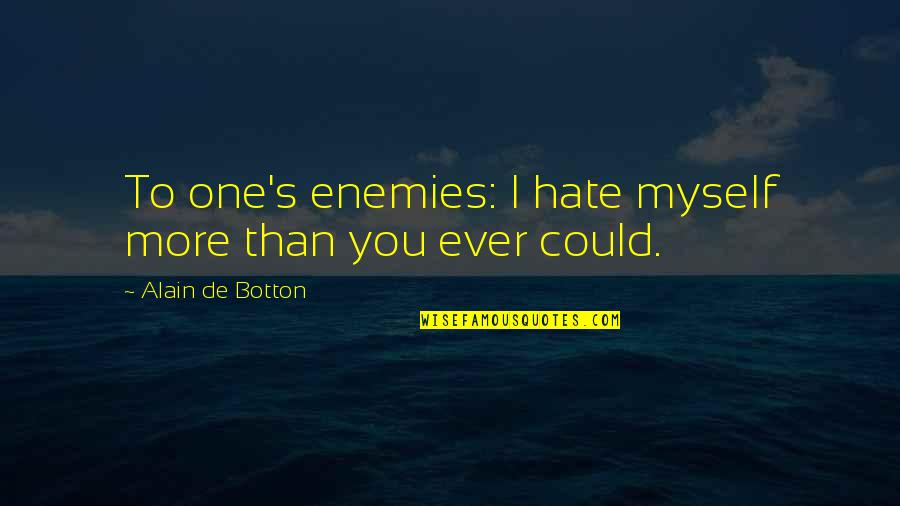 Blushing Moments Quotes By Alain De Botton: To one's enemies: I hate myself more than