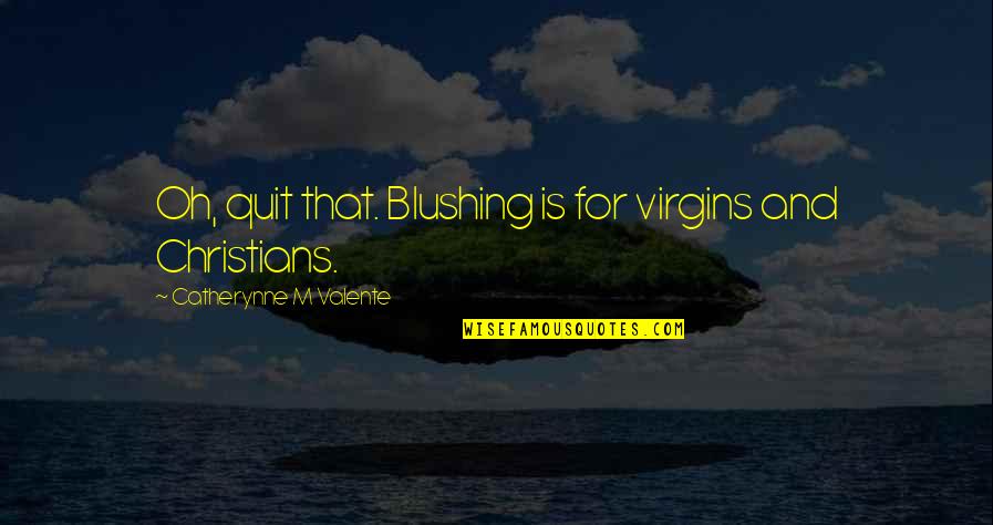 Blushing Quotes By Catherynne M Valente: Oh, quit that. Blushing is for virgins and