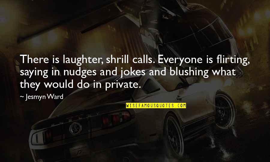 Blushing Quotes By Jesmyn Ward: There is laughter, shrill calls. Everyone is flirting,