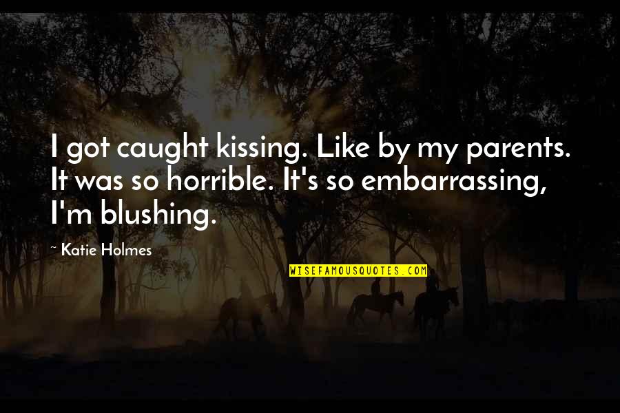 Blushing Quotes By Katie Holmes: I got caught kissing. Like by my parents.