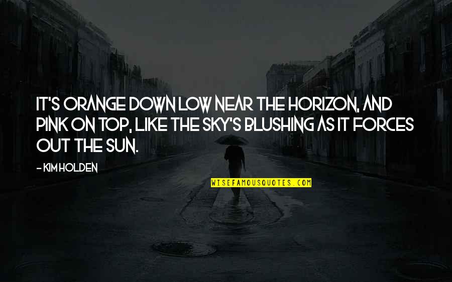Blushing Quotes By Kim Holden: It's orange down low near the horizon, and