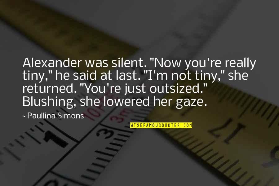 Blushing Quotes By Paullina Simons: Alexander was silent. "Now you're really tiny," he