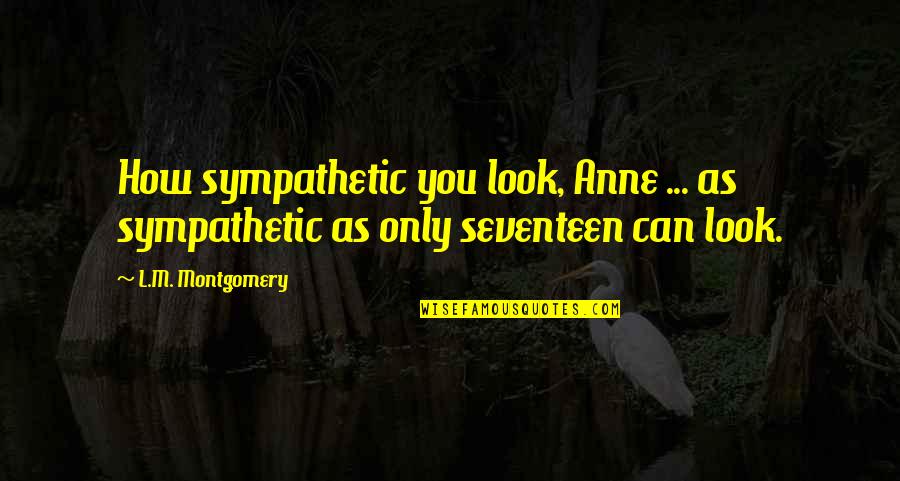 Blushy Cheeks Quotes By L.M. Montgomery: How sympathetic you look, Anne ... as sympathetic