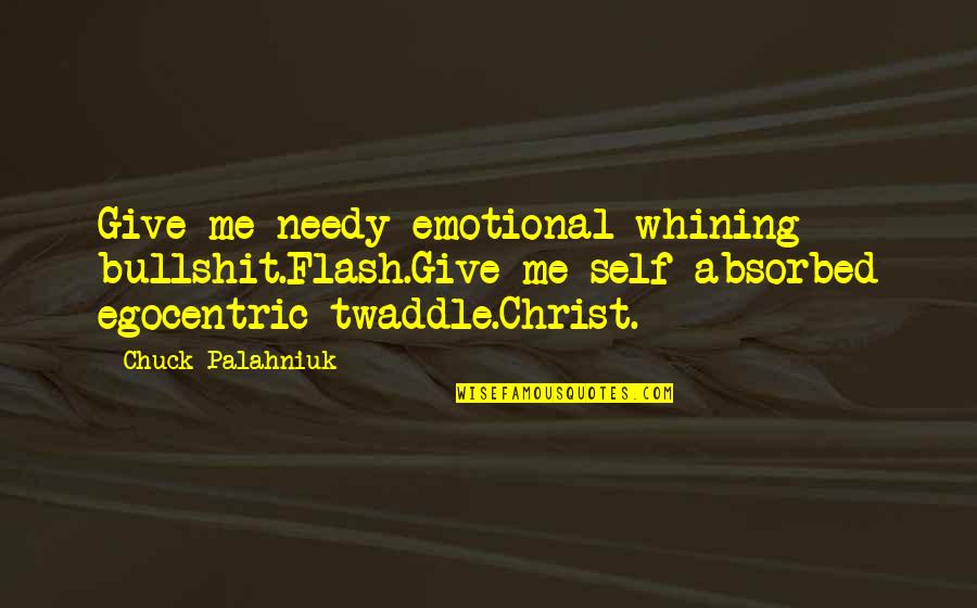 Blushy Quotes By Chuck Palahniuk: Give me needy emotional whining bullshit.Flash.Give me self-absorbed Blushy Quotes By Chuck Palahniuk: Give me needy emotional whining bullshit.Flash.Give me self-absorbed