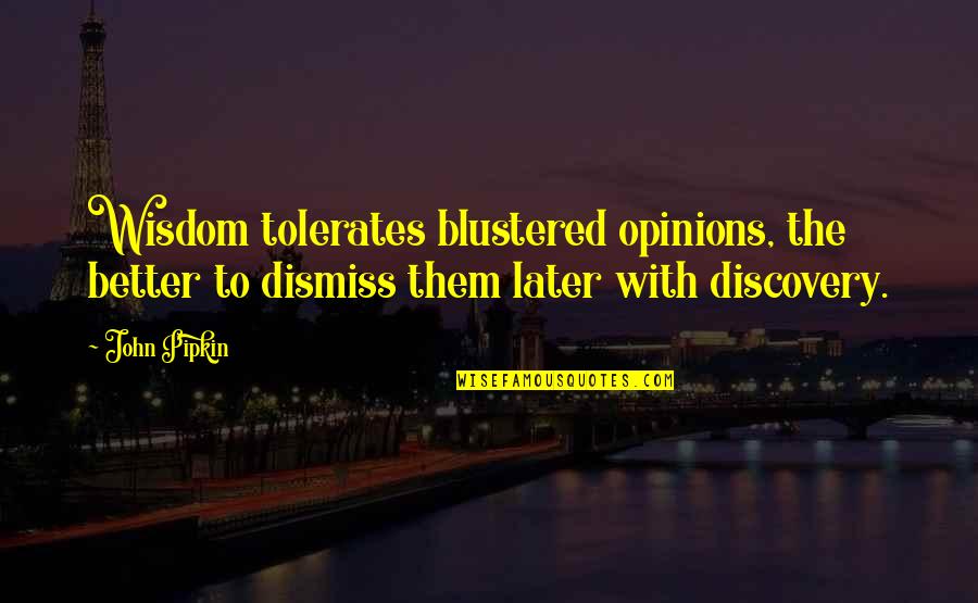 Blustered Quotes By John Pipkin: Wisdom tolerates blustered opinions, the better to dismiss