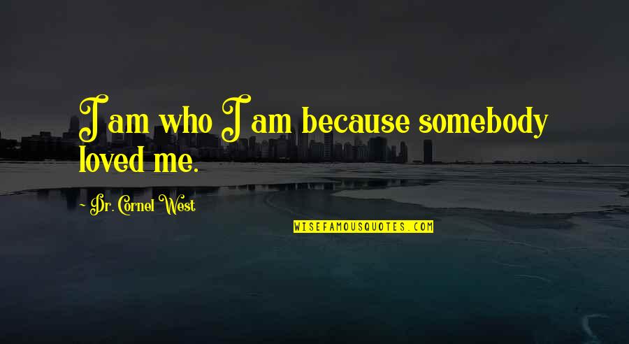 Blutek Quotes By Dr. Cornel West: I am who I am because somebody loved Blutek Quotes By Dr. Cornel West: I am who I am because somebody loved