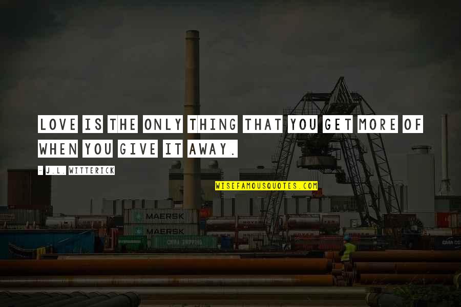Bluth Company Quotes By J.L. Witterick: Love is the only thing that you get Bluth Company Quotes By J.L. Witterick: Love is the only thing that you get