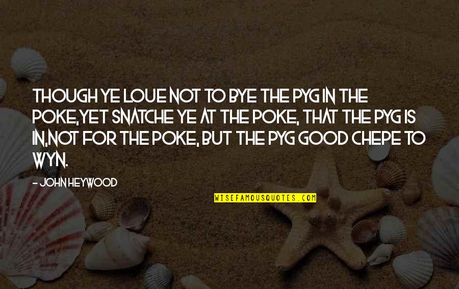 Bluth Company Quotes By John Heywood: Though ye loue not to bye the pyg Bluth Company Quotes By John Heywood: Though ye loue not to bye the pyg