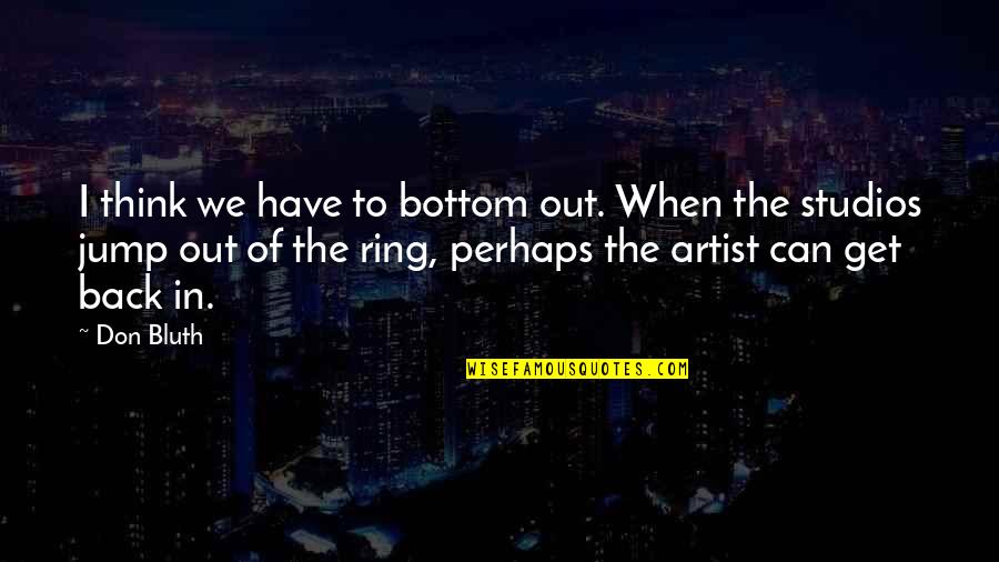 Bluth Quotes By Don Bluth: I think we have to bottom out. When