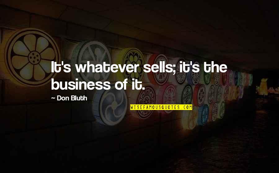 Bluth Quotes By Don Bluth: It's whatever sells; it's the business of it.