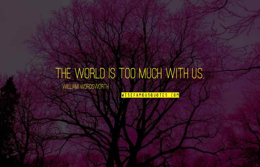 Bluto Quotes By William Wordsworth: The world is too much with us.