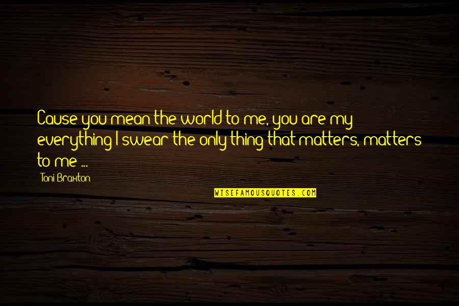 Bluz Quotes By Toni Braxton: Cause you mean the world to me, you Bluz Quotes By Toni Braxton: Cause you mean the world to me, you