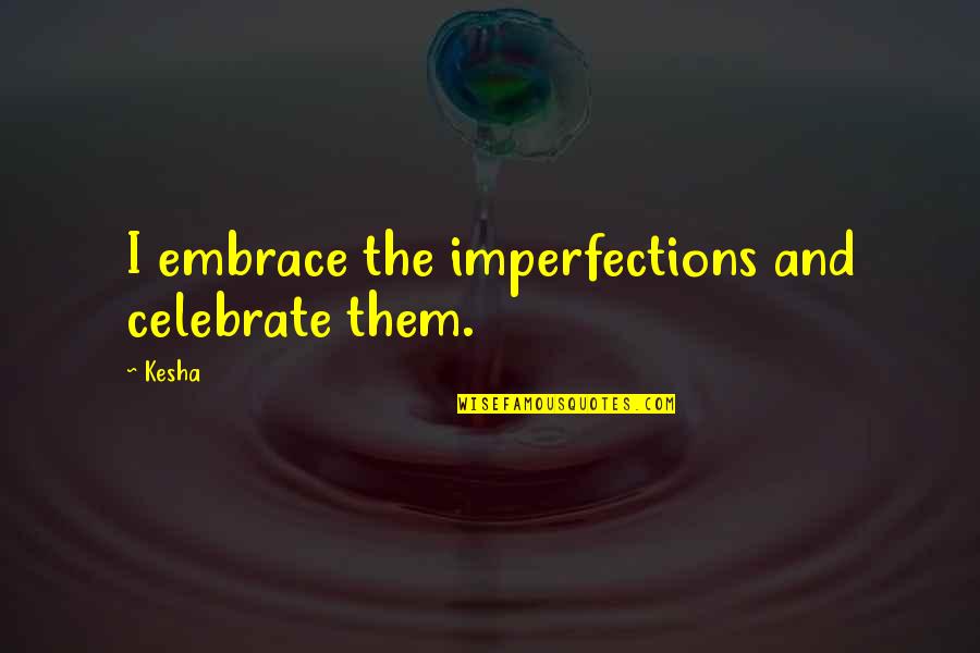 Bluzers Quotes By Kesha: I embrace the imperfections and celebrate them.