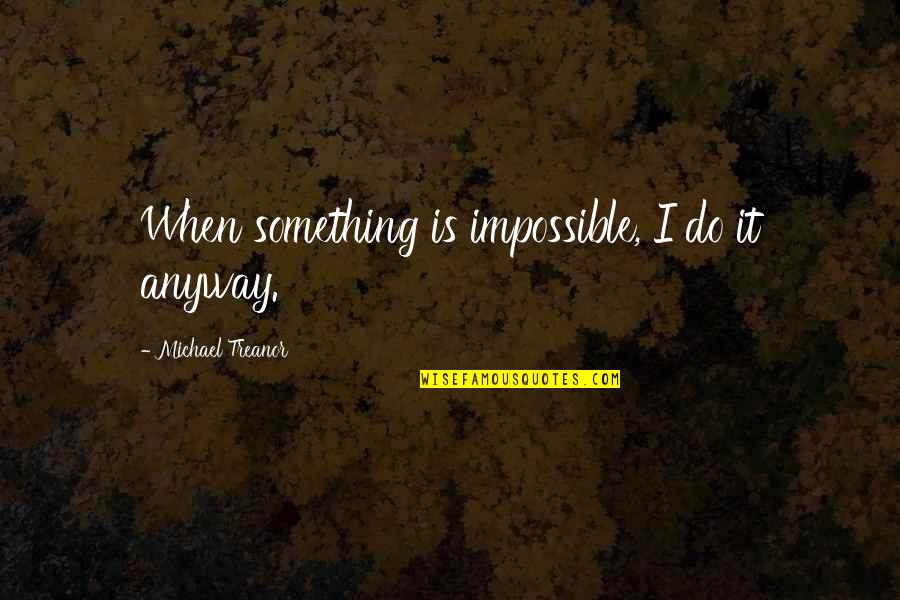 Bluzers Quotes By Michael Treanor: When something is impossible, I do it anyway. Bluzers Quotes By Michael Treanor: When something is impossible, I do it anyway.