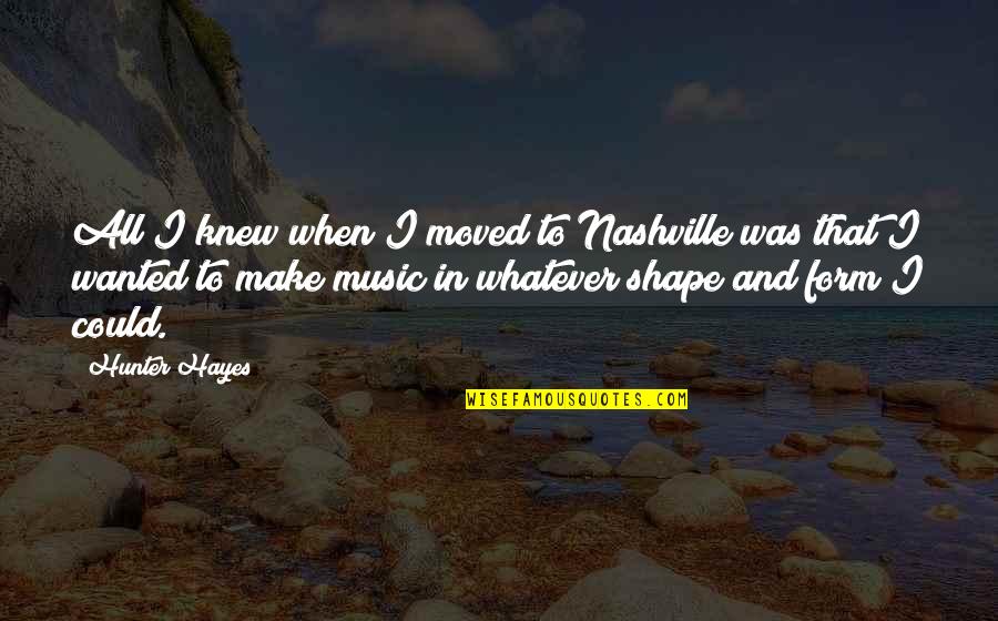 Blyantspidser Quotes By Hunter Hayes: All I knew when I moved to Nashville Blyantspidser Quotes By Hunter Hayes: All I knew when I moved to Nashville