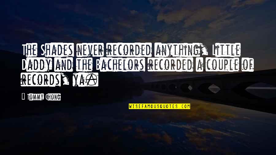 Blyden Davis Quotes By Tommy Chong: The Shades never recorded anything, Little Daddy and Blyden Davis Quotes By Tommy Chong: The Shades never recorded anything, Little Daddy and
