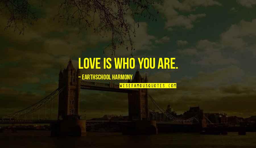 Blydenburgh Quotes By Earthschool Harmony: Love is who you are. Blydenburgh Quotes By Earthschool Harmony: Love is who you are.