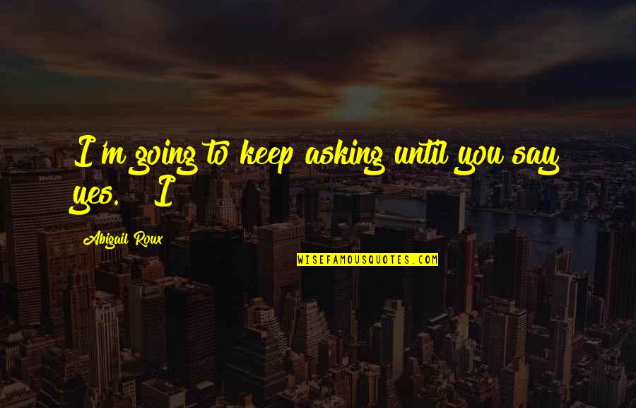Blysful Designs Quotes By Abigail Roux: I'm going to keep asking until you say